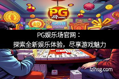PG娱乐场官网：探索全新娱乐体验，尽享游戏魅力